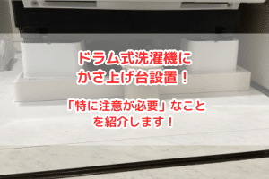 ドラム式洗濯機にかさ上げ台を設置する時「特に注意が必要」なことを紹介します！